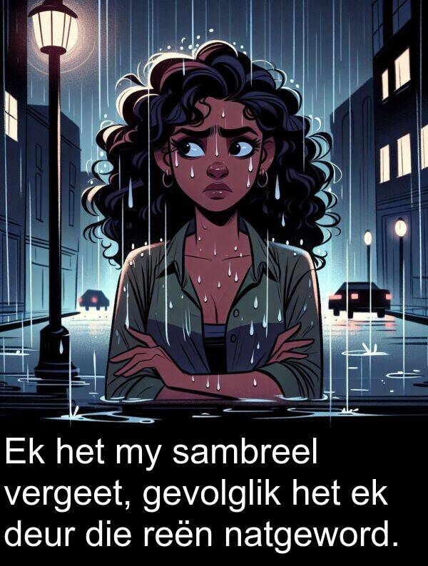 reën: Ek het my sambreel vergeet, gevolglik het ek deur die reën natgeword.