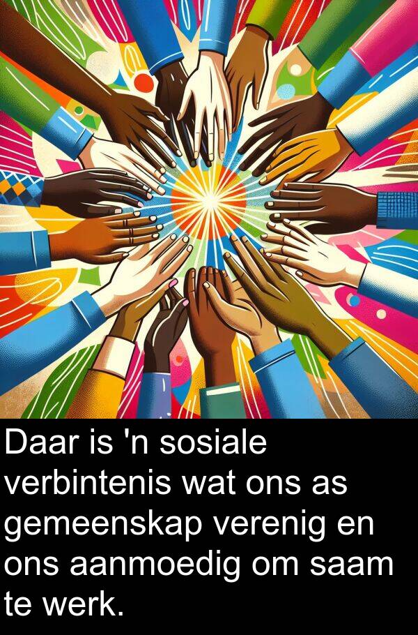 aanmoedig: Daar is 'n sosiale verbintenis wat ons as gemeenskap verenig en ons aanmoedig om saam te werk.