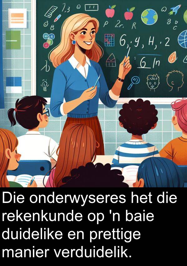 onderwyseres: Die onderwyseres het die rekenkunde op 'n baie duidelike en prettige manier verduidelik.
