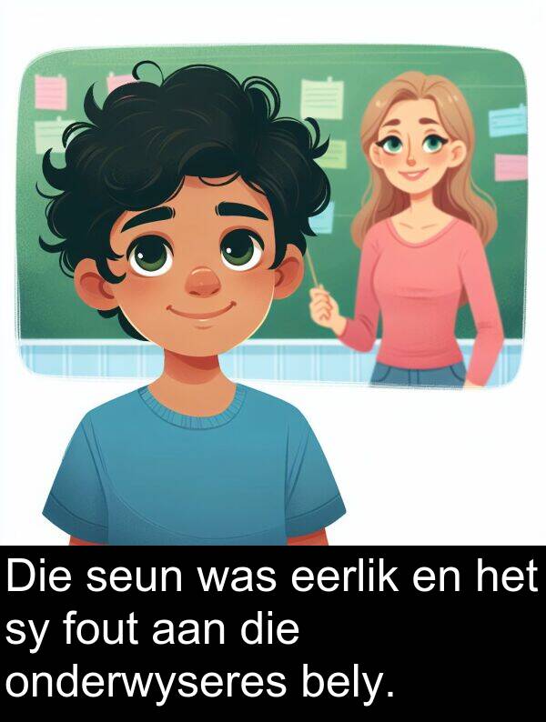 eerlik: Die seun was eerlik en het sy fout aan die onderwyseres bely.