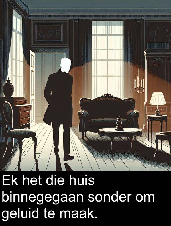 maak: Ek het die huis binnegegaan sonder om geluid te maak.