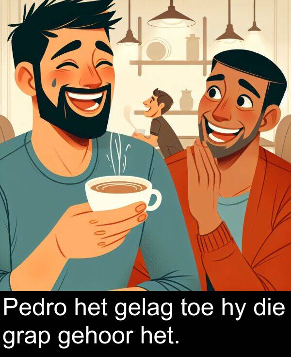 gehoor: Pedro het gelag toe hy die grap gehoor het.