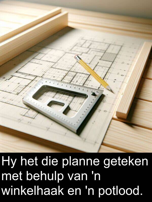 potlood: Hy het die planne geteken met behulp van 'n winkelhaak en 'n potlood.