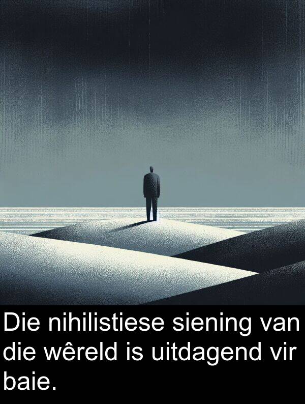 wêreld: Die nihilistiese siening van die wêreld is uitdagend vir baie.