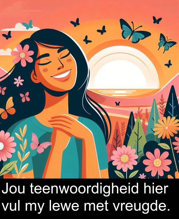 hier: Jou teenwoordigheid hier vul my lewe met vreugde.