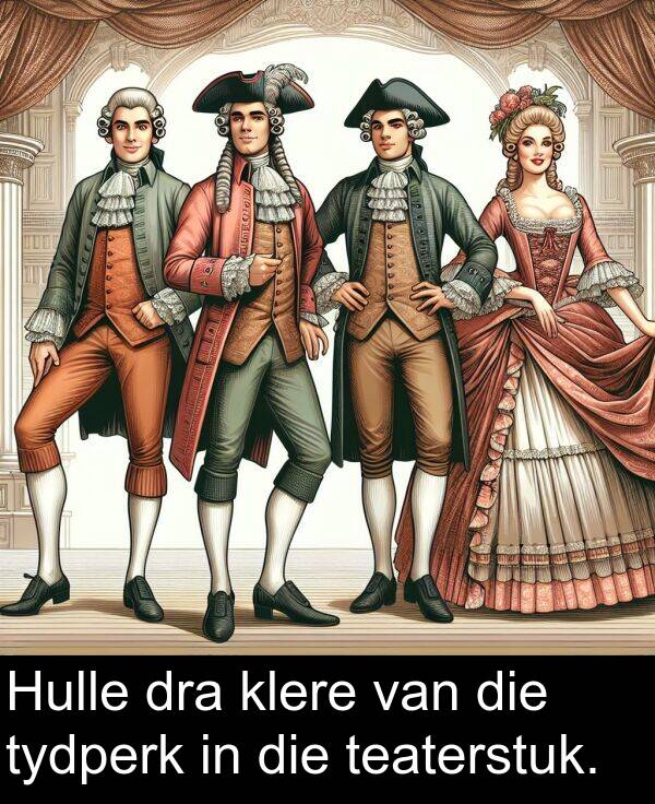 dra: Hulle dra klere van die tydperk in die teaterstuk.