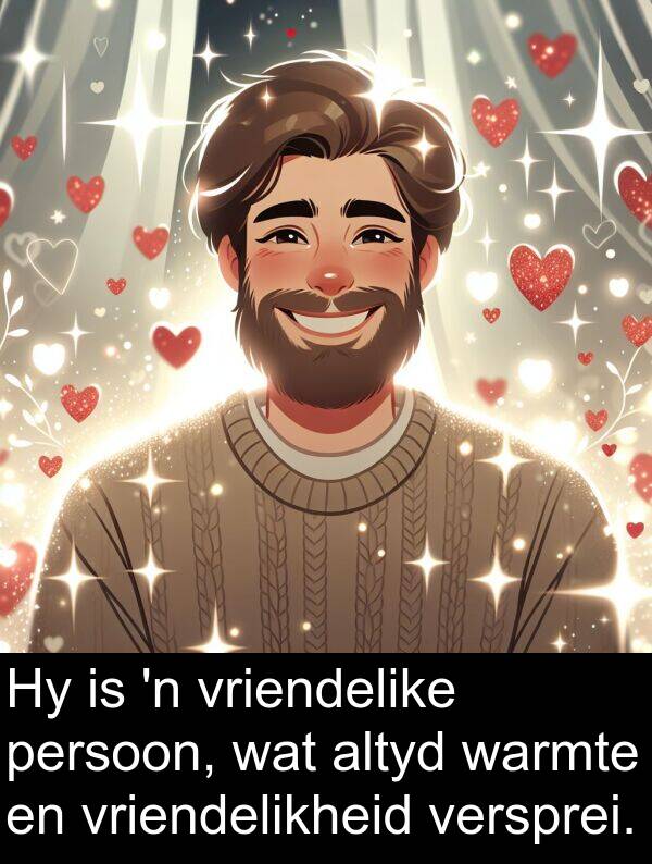 warmte: Hy is 'n vriendelike persoon, wat altyd warmte en vriendelikheid versprei.