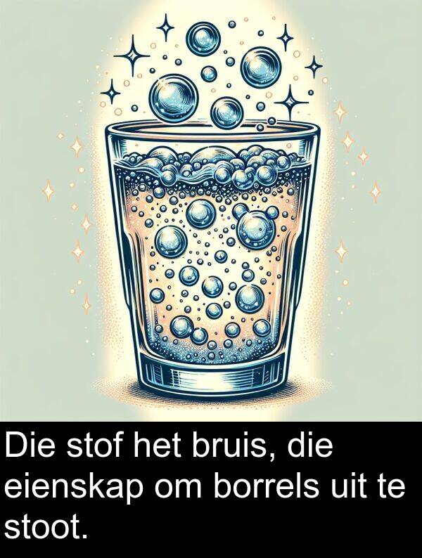 uit: Die stof het bruis, die eienskap om borrels uit te stoot.