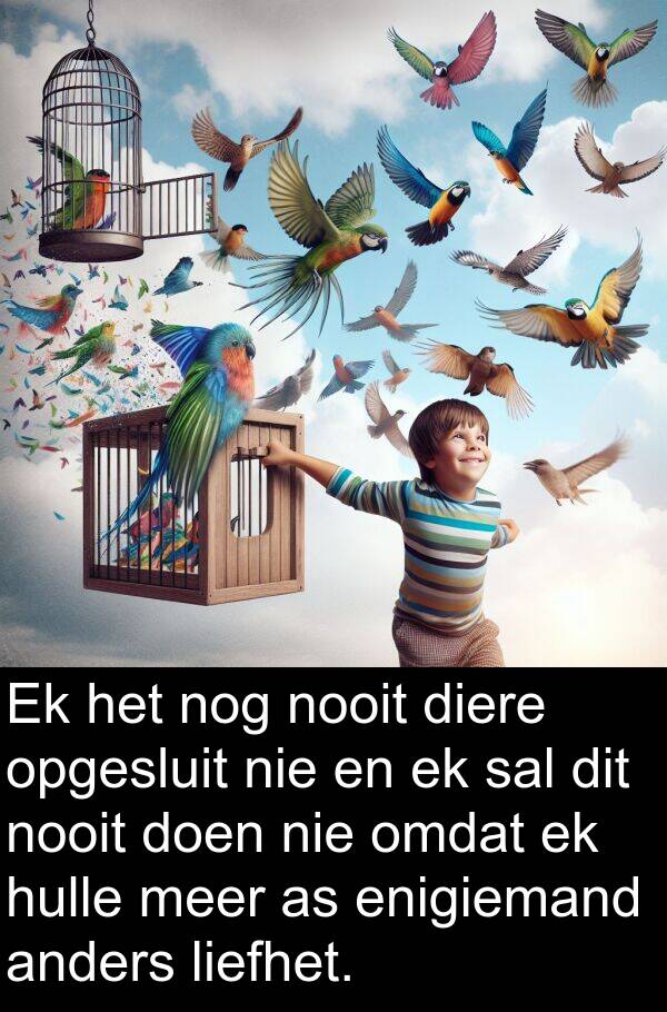enigiemand: Ek het nog nooit diere opgesluit nie en ek sal dit nooit doen nie omdat ek hulle meer as enigiemand anders liefhet.