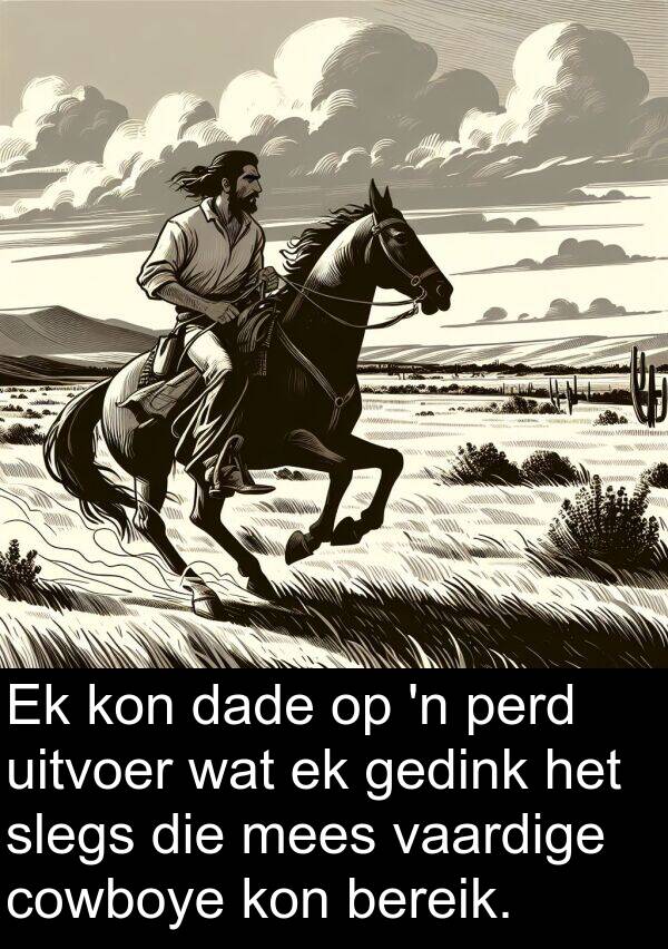 gedink: Ek kon dade op 'n perd uitvoer wat ek gedink het slegs die mees vaardige cowboye kon bereik.