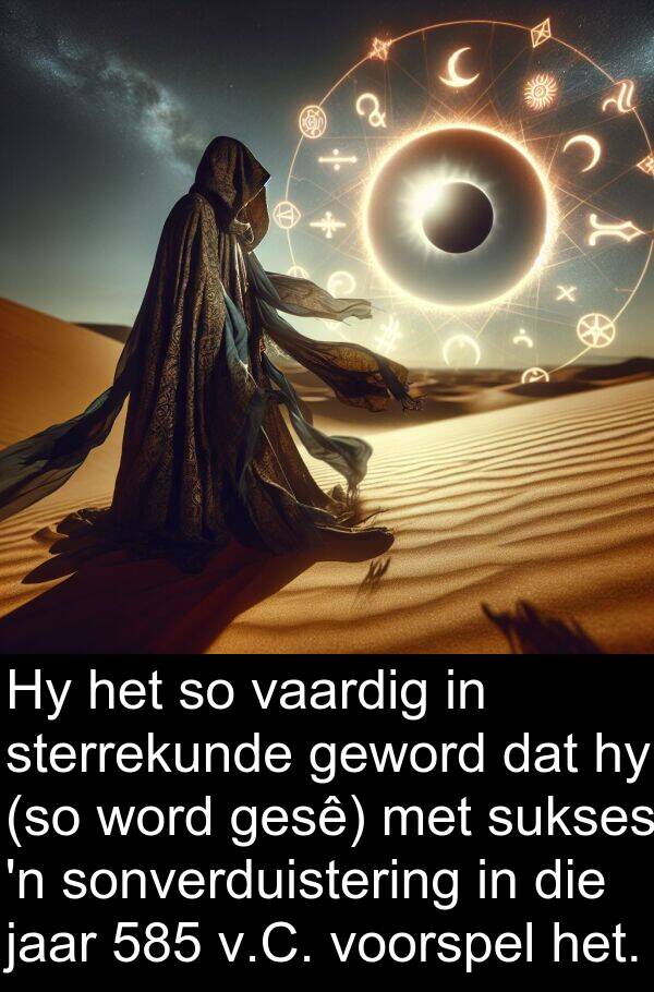 jaar: Hy het so vaardig in sterrekunde geword dat hy (so word gesê) met sukses 'n sonverduistering in die jaar 585 v.C. voorspel het.