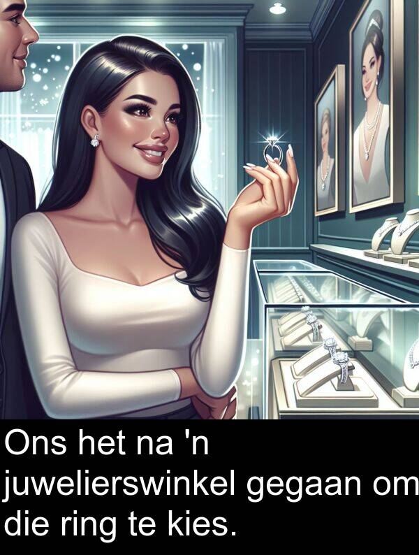 gegaan: Ons het na 'n juwelierswinkel gegaan om die ring te kies.