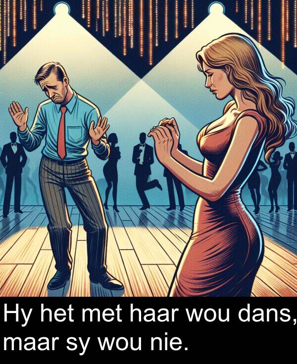 haar: Hy het met haar wou dans, maar sy wou nie.