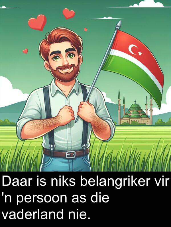 niks: Daar is niks belangriker vir 'n persoon as die vaderland nie.