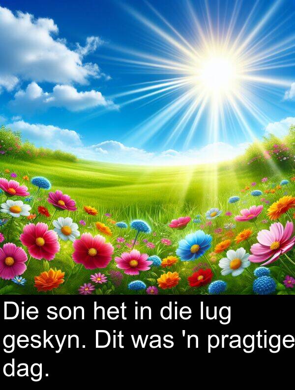 dag: Die son het in die lug geskyn. Dit was 'n pragtige dag.