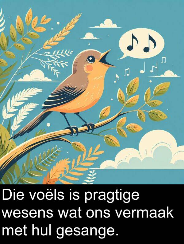 wesens: Die voëls is pragtige wesens wat ons vermaak met hul gesange.