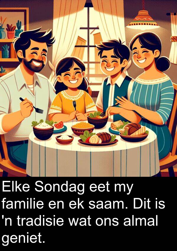 almal: Elke Sondag eet my familie en ek saam. Dit is 'n tradisie wat ons almal geniet.