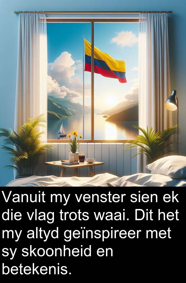 waai: Vanuit my venster sien ek die vlag trots waai. Dit het my altyd geïnspireer met sy skoonheid en betekenis.