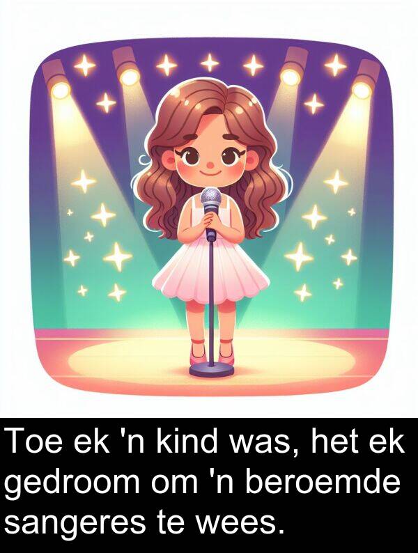 gedroom: Toe ek 'n kind was, het ek gedroom om 'n beroemde sangeres te wees.