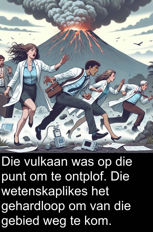 gebied: Die vulkaan was op die punt om te ontplof. Die wetenskaplikes het gehardloop om van die gebied weg te kom.