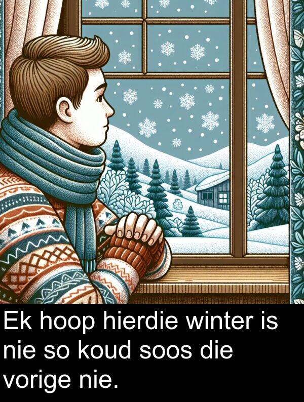 hierdie: Ek hoop hierdie winter is nie so koud soos die vorige nie.