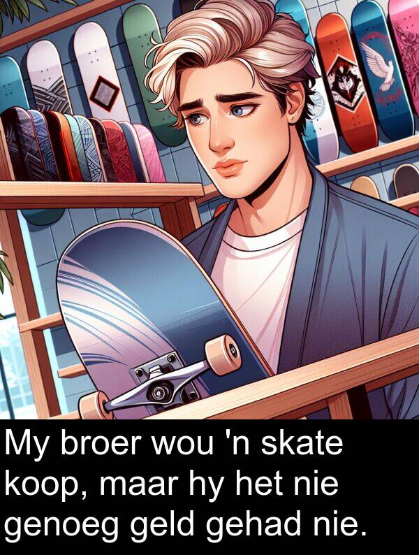 gehad: My broer wou 'n skate koop, maar hy het nie genoeg geld gehad nie.