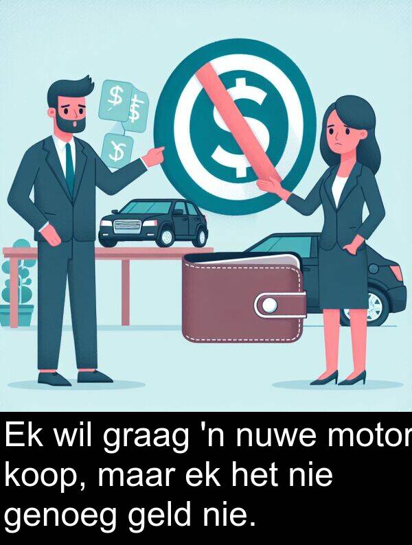 geld: Ek wil graag 'n nuwe motor koop, maar ek het nie genoeg geld nie.