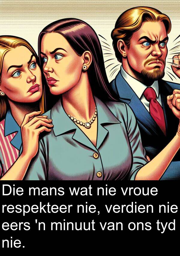 respekteer: Die mans wat nie vroue respekteer nie, verdien nie eers 'n minuut van ons tyd nie.