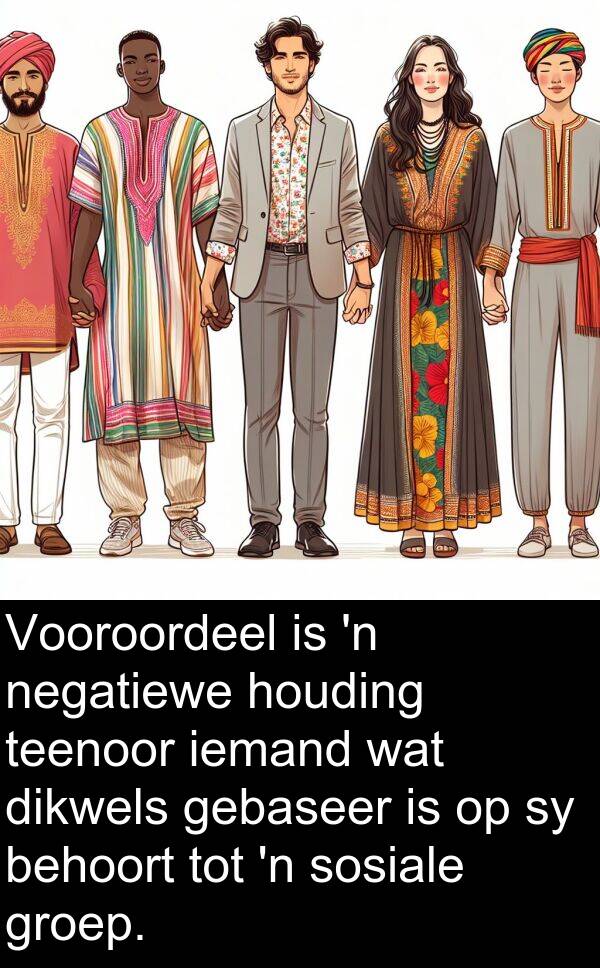 houding: Vooroordeel is 'n negatiewe houding teenoor iemand wat dikwels gebaseer is op sy behoort tot 'n sosiale groep.