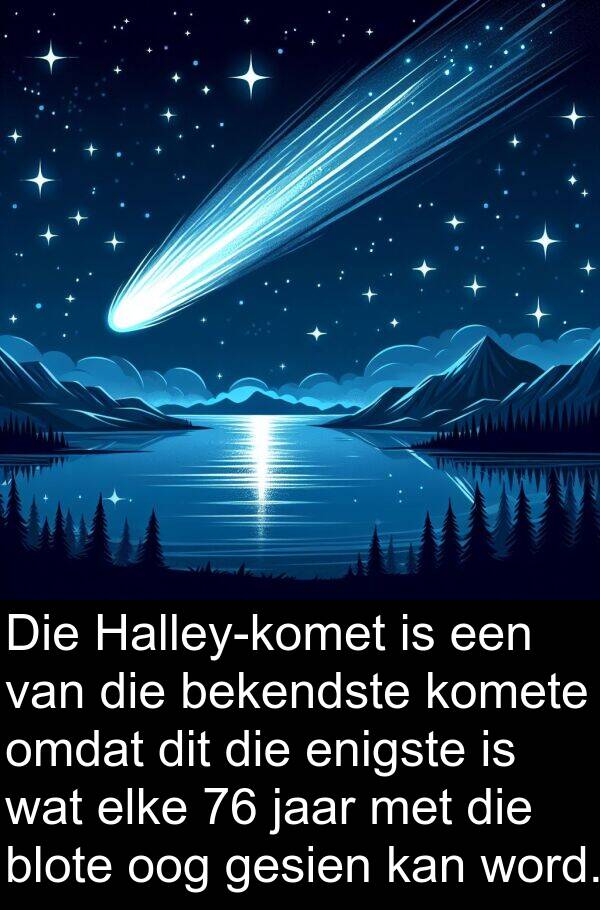jaar: Die Halley-komet is een van die bekendste komete omdat dit die enigste is wat elke 76 jaar met die blote oog gesien kan word.