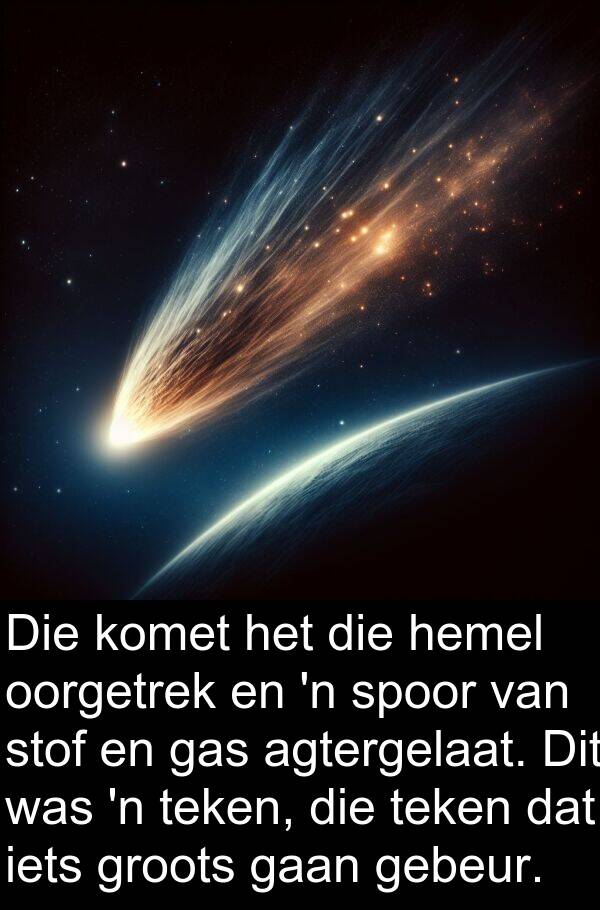 teken: Die komet het die hemel oorgetrek en 'n spoor van stof en gas agtergelaat. Dit was 'n teken, die teken dat iets groots gaan gebeur.