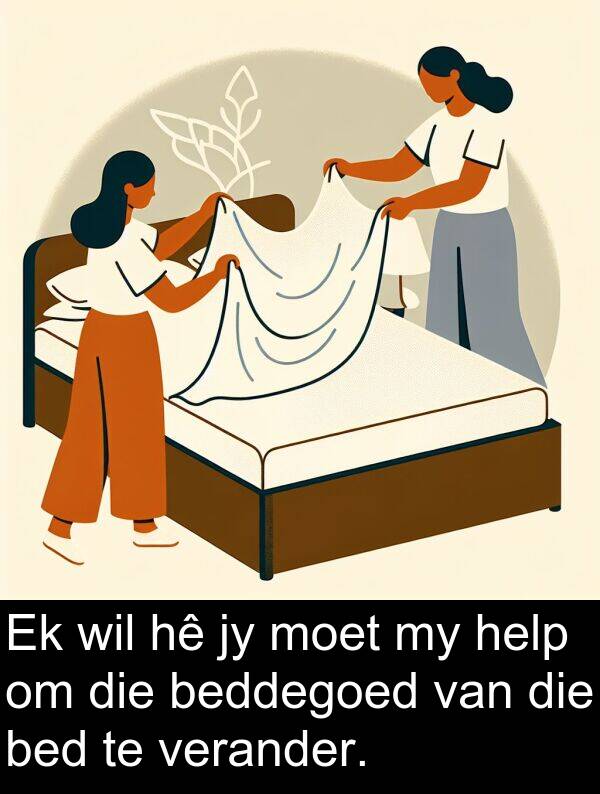 help: Ek wil hê jy moet my help om die beddegoed van die bed te verander.