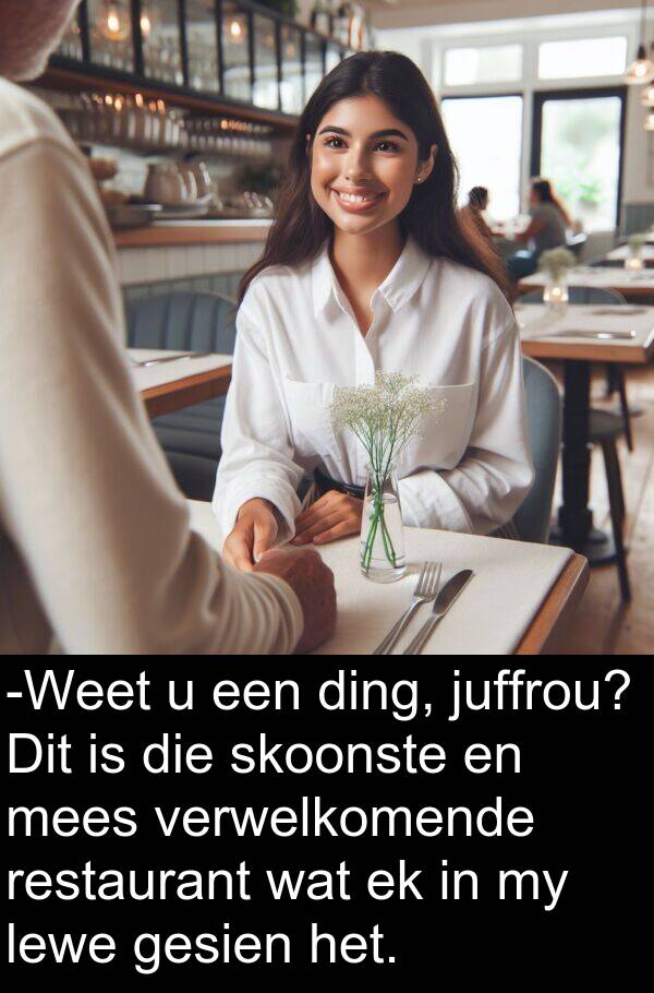 ding: -Weet u een ding, juffrou? Dit is die skoonste en mees verwelkomende restaurant wat ek in my lewe gesien het.