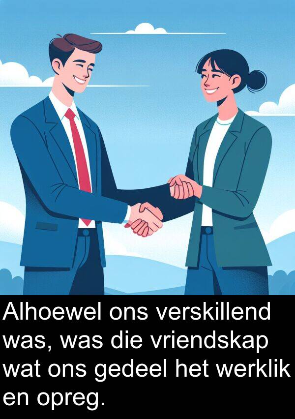 werklik: Alhoewel ons verskillend was, was die vriendskap wat ons gedeel het werklik en opreg.