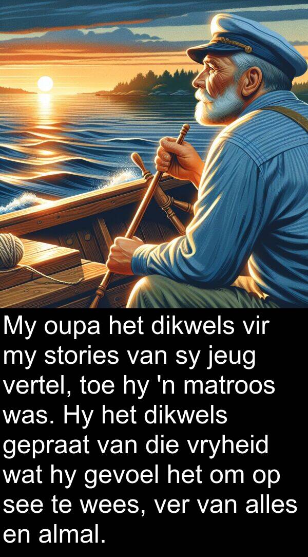 jeug: My oupa het dikwels vir my stories van sy jeug vertel, toe hy 'n matroos was. Hy het dikwels gepraat van die vryheid wat hy gevoel het om op see te wees, ver van alles en almal.