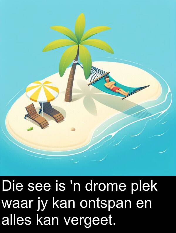 ontspan: Die see is 'n drome plek waar jy kan ontspan en alles kan vergeet.