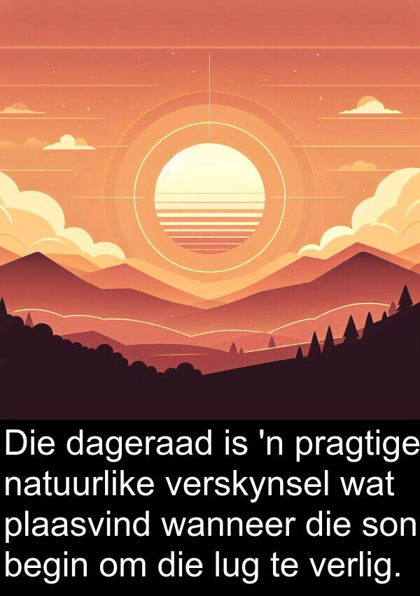 dageraad: Die dageraad is 'n pragtige natuurlike verskynsel wat plaasvind wanneer die son begin om die lug te verlig.