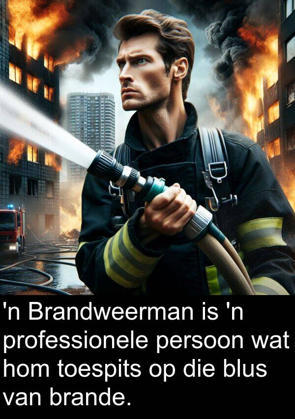 toespits: 'n Brandweerman is 'n professionele persoon wat hom toespits op die blus van brande.