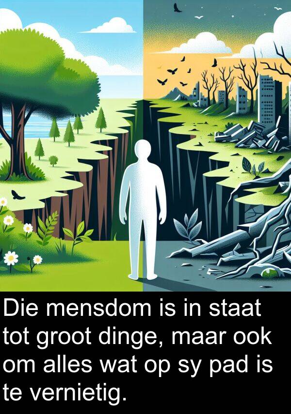 dinge: Die mensdom is in staat tot groot dinge, maar ook om alles wat op sy pad is te vernietig.