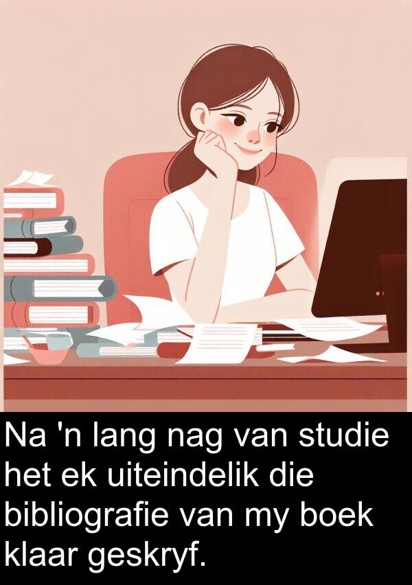 geskryf: Na 'n lang nag van studie het ek uiteindelik die bibliografie van my boek klaar geskryf.