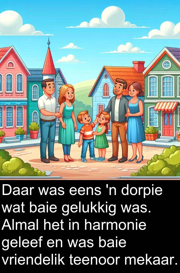 geleef: Daar was eens 'n dorpie wat baie gelukkig was. Almal het in harmonie geleef en was baie vriendelik teenoor mekaar.