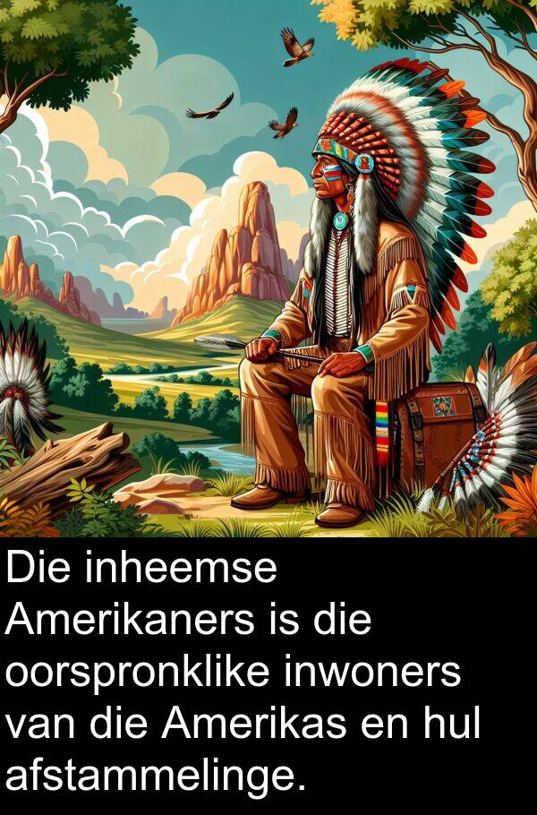 inheemse: Die inheemse Amerikaners is die oorspronklike inwoners van die Amerikas en hul afstammelinge.