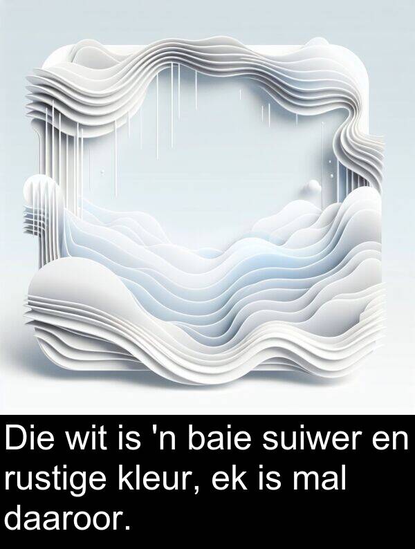 daaroor: Die wit is 'n baie suiwer en rustige kleur, ek is mal daaroor.