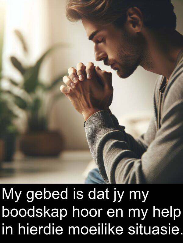 help: My gebed is dat jy my boodskap hoor en my help in hierdie moeilike situasie.