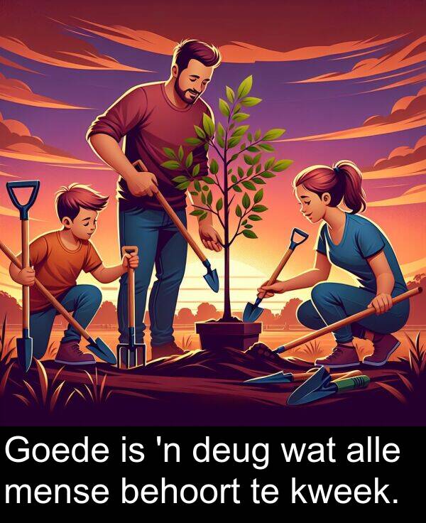 wat: Goede is 'n deug wat alle mense behoort te kweek.