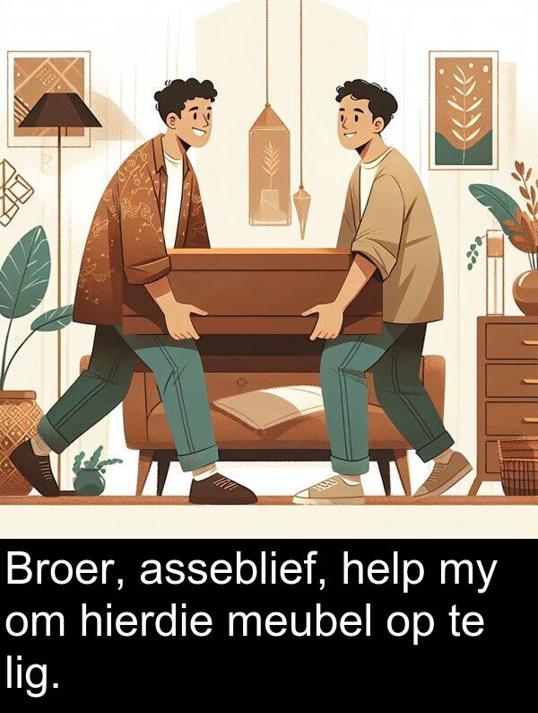 help: Broer, asseblief, help my om hierdie meubel op te lig.