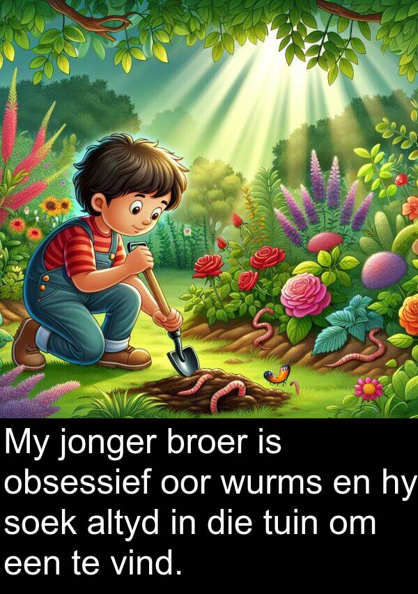 obsessief: My jonger broer is obsessief oor wurms en hy soek altyd in die tuin om een te vind.