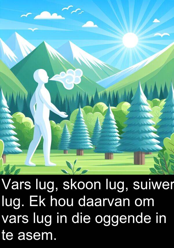 oggende: Vars lug, skoon lug, suiwer lug. Ek hou daarvan om vars lug in die oggende in te asem.