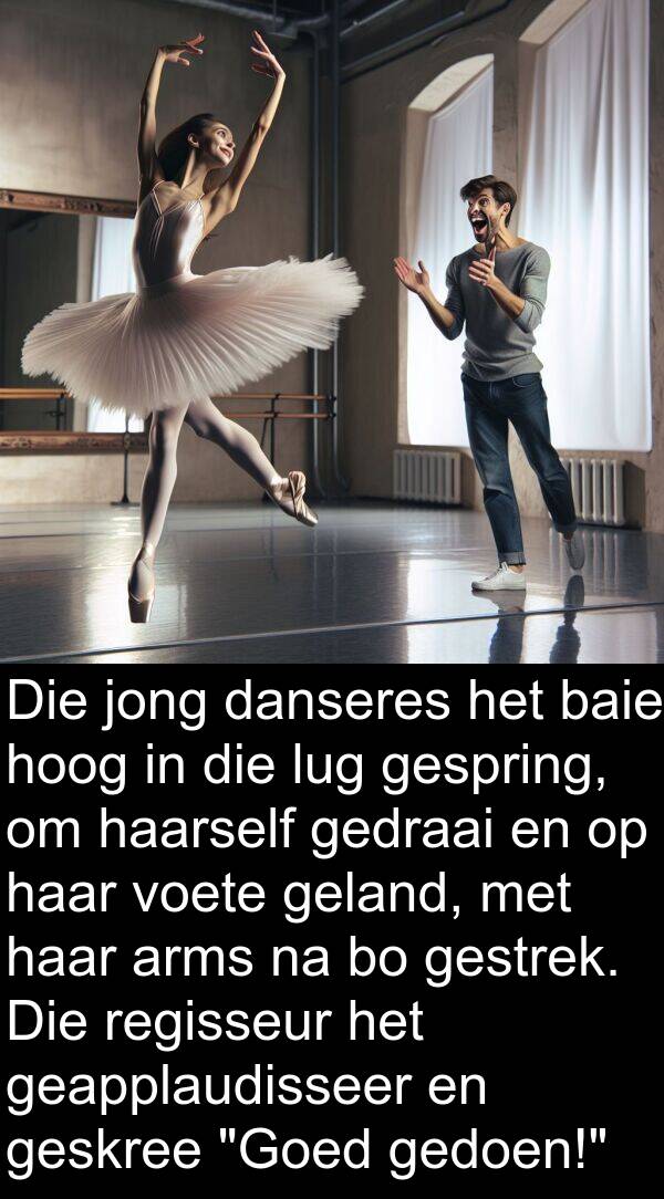 gedraai: Die jong danseres het baie hoog in die lug gespring, om haarself gedraai en op haar voete geland, met haar arms na bo gestrek. Die regisseur het geapplaudisseer en geskree "Goed gedoen!"