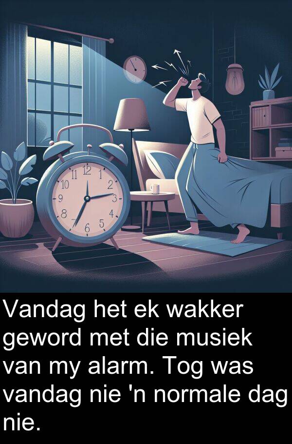 wakker: Vandag het ek wakker geword met die musiek van my alarm. Tog was vandag nie 'n normale dag nie.